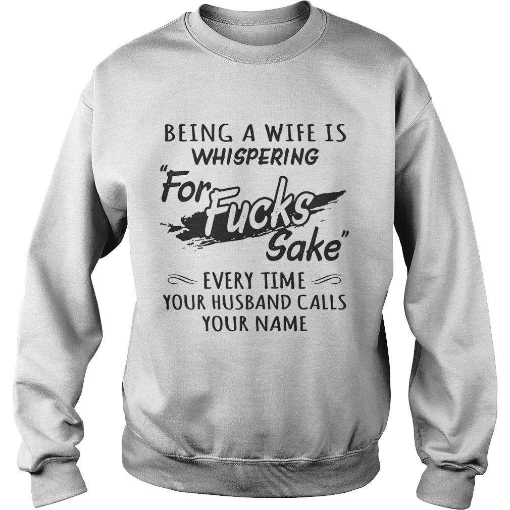 Being a wife is whispering for fucks sake every time your husband calls your name Sweatshirt
