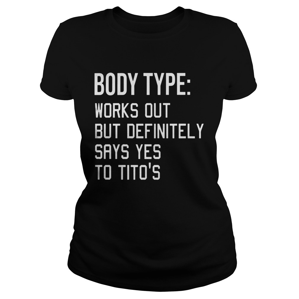 Body Type Works Out But Definitely Says Yes Titos Shirt Classic Ladies