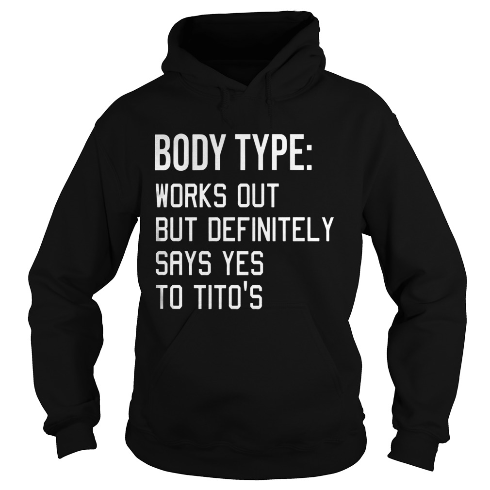 Body Type Works Out But Definitely Says Yes Titos Shirt Hoodie