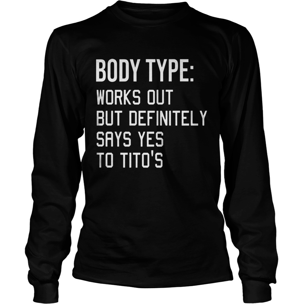 Body Type Works Out But Definitely Says Yes Titos Shirt LongSleeve