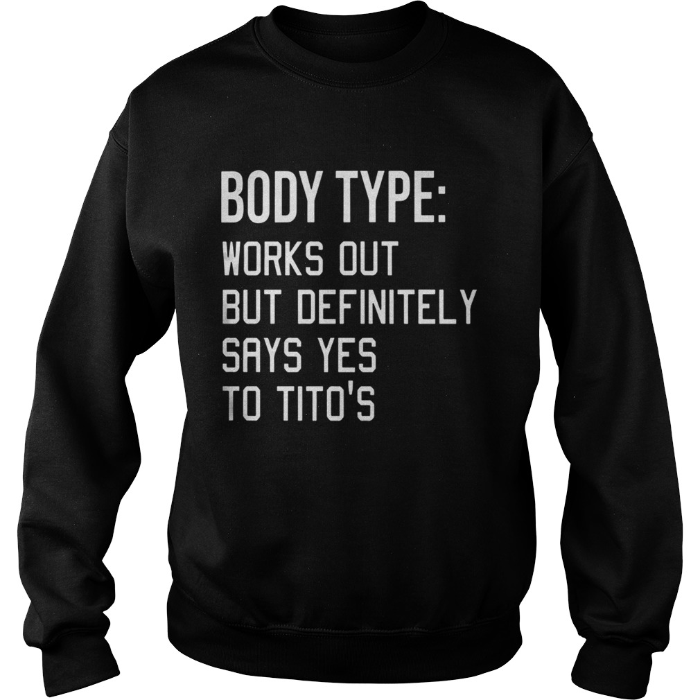 Body Type Works Out But Definitely Says Yes Titos Shirt Sweatshirt