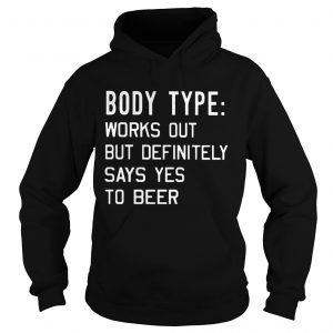Body type Works out but definitely says yes to beer Hoodie