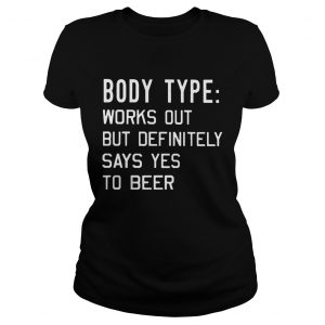 Body type Works out but definitely says yes to beer Ladies Tee