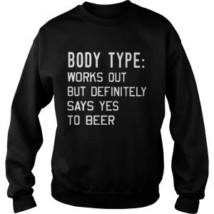 Body type Works out but definitely says yes to beer Sweatshirt