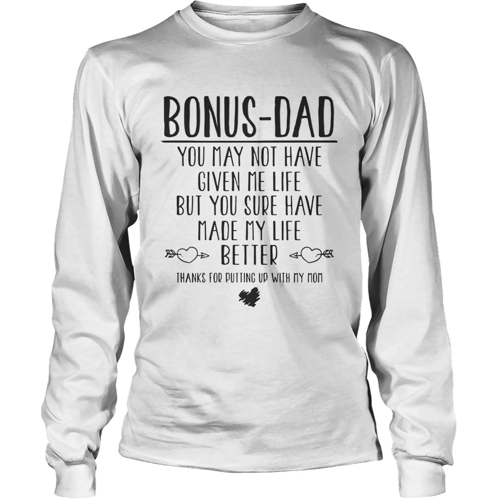 Bonus Dad You May Not Have Given Me Life But You Sure Have Made My Life Better Shirt LongSleeve