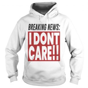 Breaking news I dont care Hoodie
