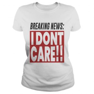 Breaking news I dont care Ladies Tee