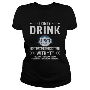 Busch Light I only drink on days beginning with Ladies Tee