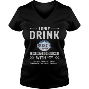 Busch Light I only drink on days beginning with Ladies Vneck