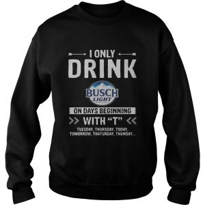 Busch Light I only drink on days beginning with Sweatshirt