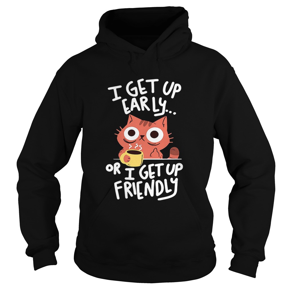 CatI get up early or I get up friendly Hoodie