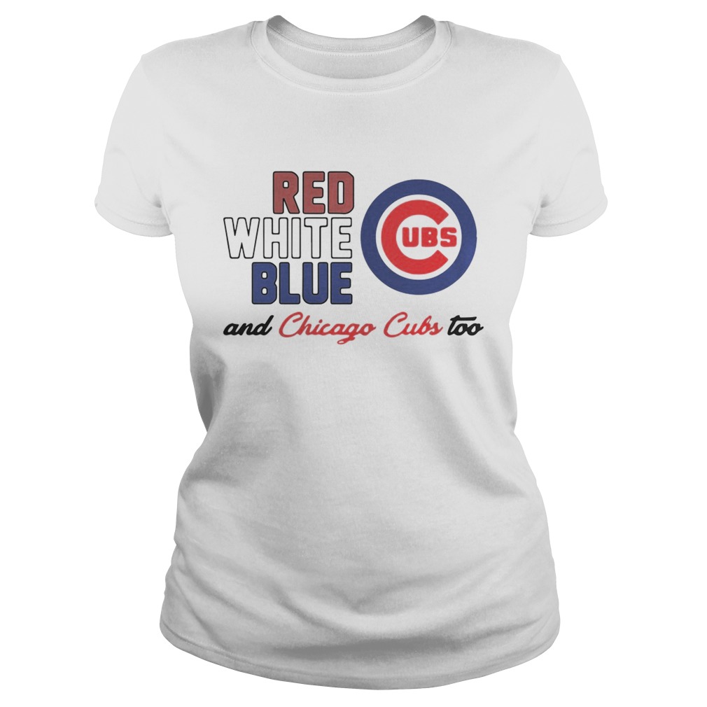 Chicago Cubs Red White Blue And Chicago Cubs Too Shirt Classic Ladies