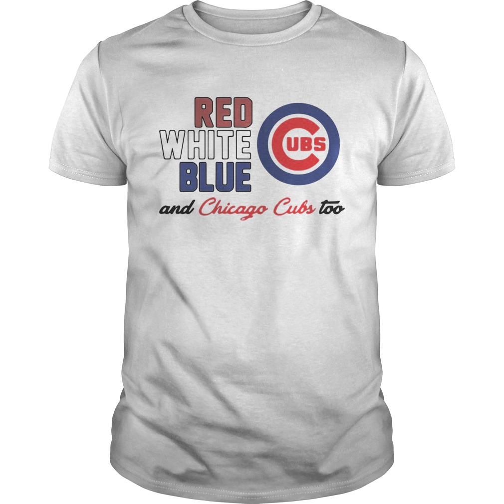 Chicago Cubs Red White Blue And Chicago Cubs Too Shirt