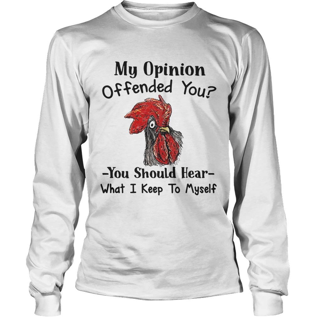Chicken My opinion offended you you should hear LongSleeve