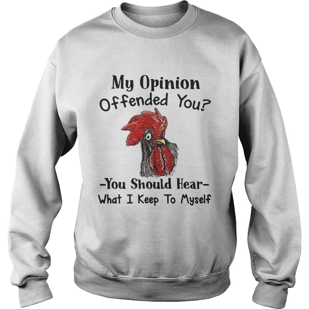 Chicken My opinion offended you you should hear Sweatshirt