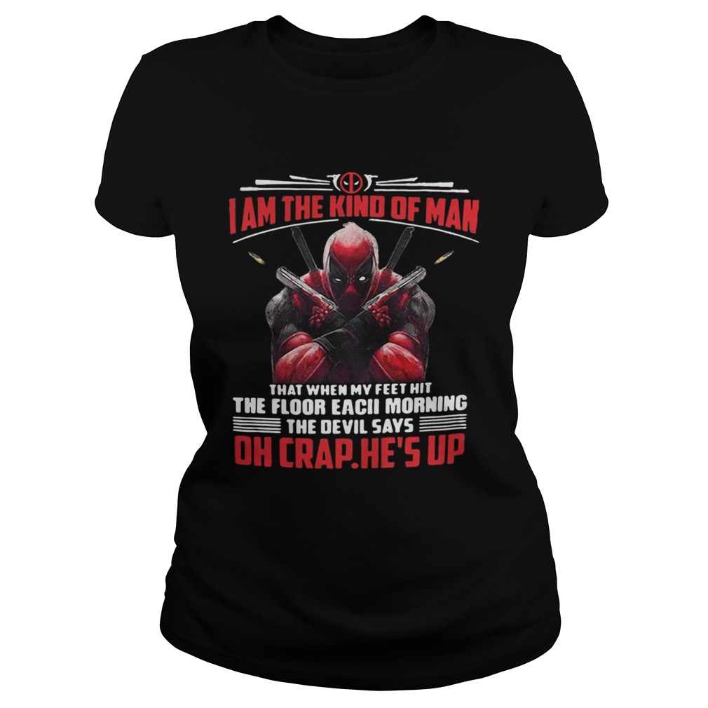 Deadpool I am the kind of man that when my feet hit the floor each morning Classic Ladies