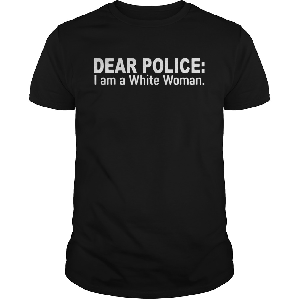 Dear police I am a white woman shirt