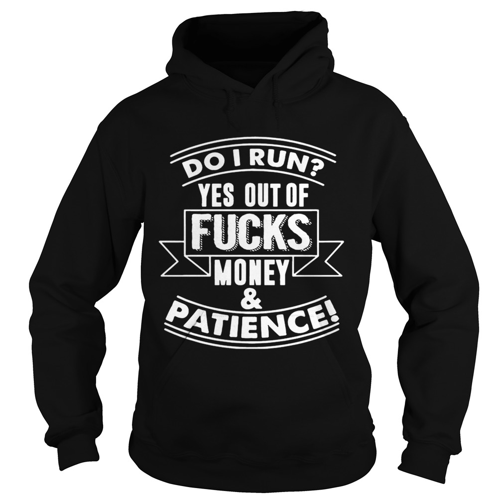 Do I Run_ Yes Out Of Fucks Money Patience Funny T Hoodie