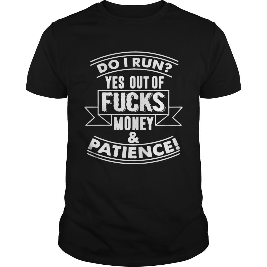 Do I Run_ Yes Out Of Fucks Money Patience Funny Tshirt