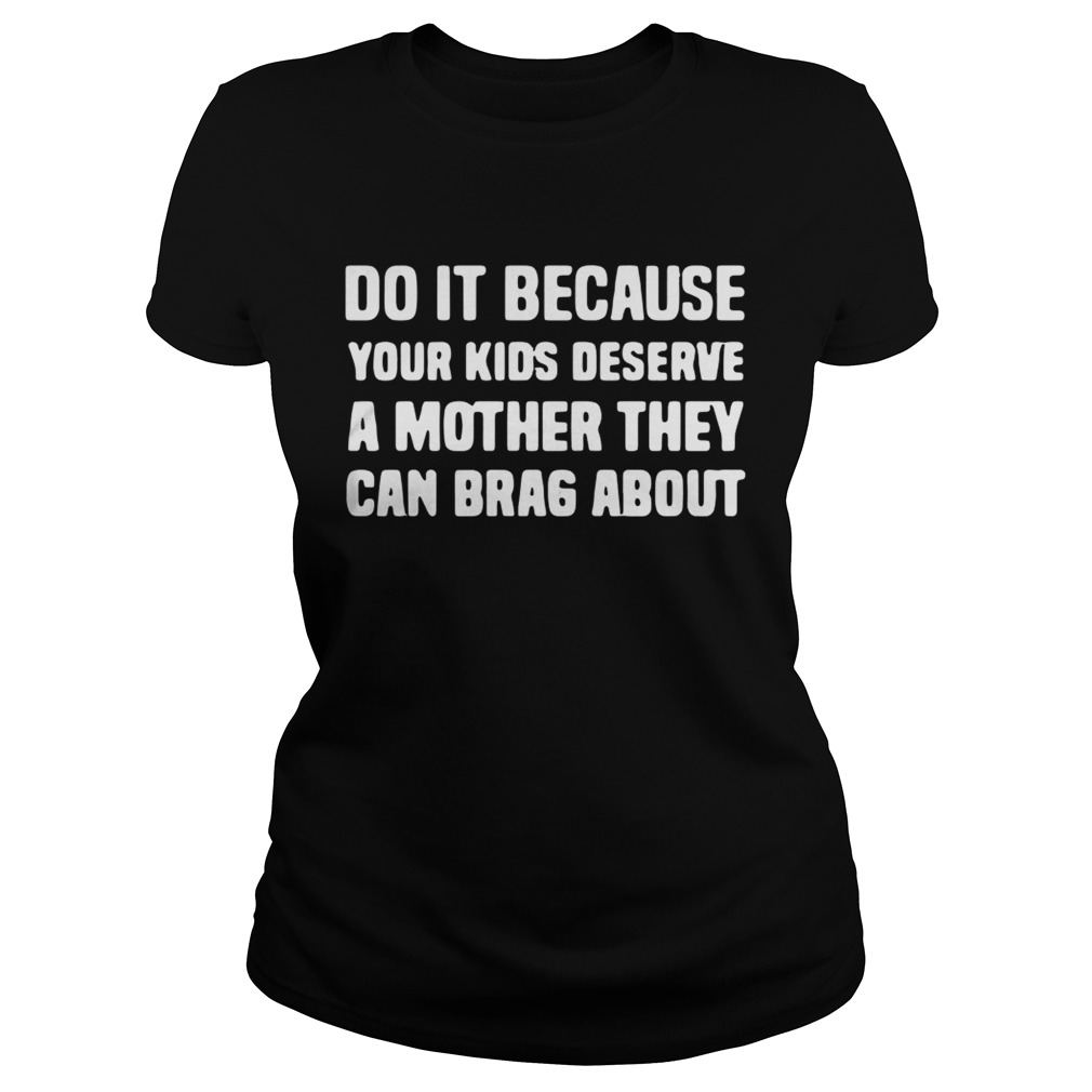 Do It Because Your Kids deserve a mother they can brag about Classic Ladies