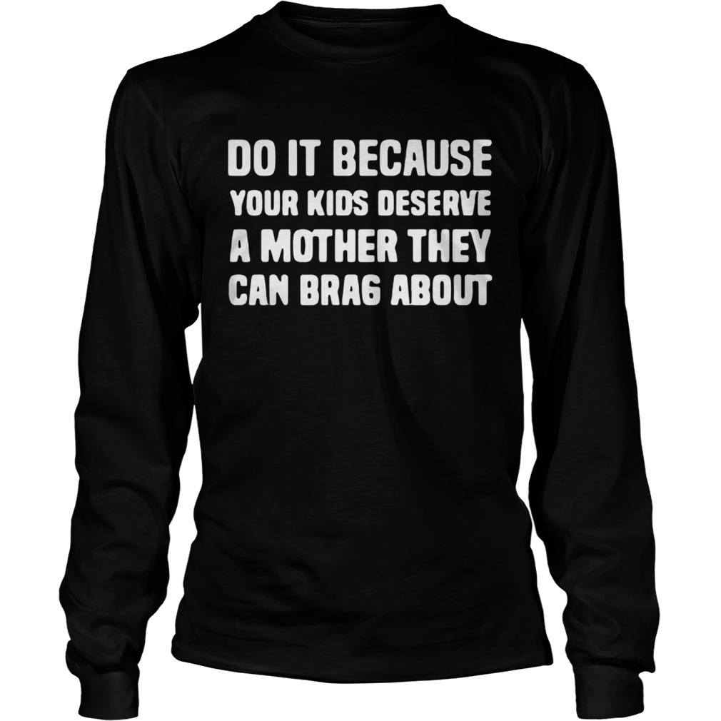 Do It Because Your Kids deserve a mother they can brag about LongSleeve