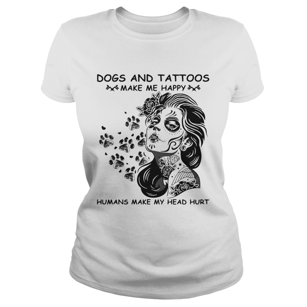 Dog and tattoos make me happy humans make my head hurt Classic Ladies