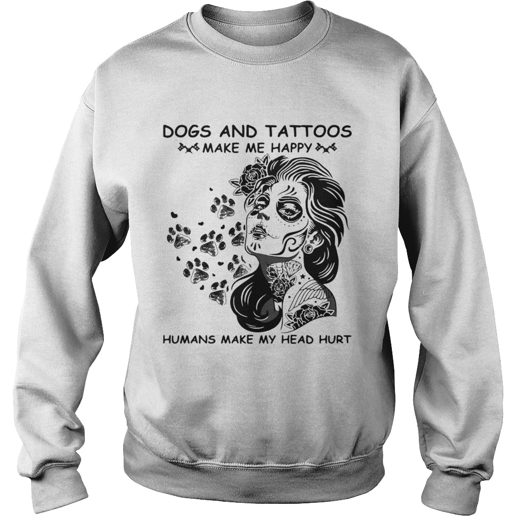 Dog and tattoos make me happy humans make my head hurt Sweatshirt