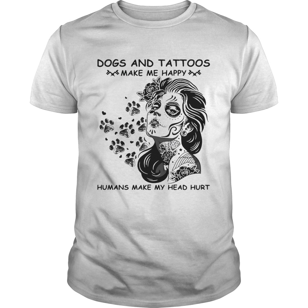 Dog and tattoos make me happy humans make my head hurt shirt