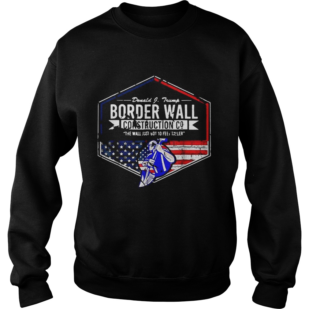 Donald Trump Border wall construction co the wall just got 10 feet taller Sweatshirt
