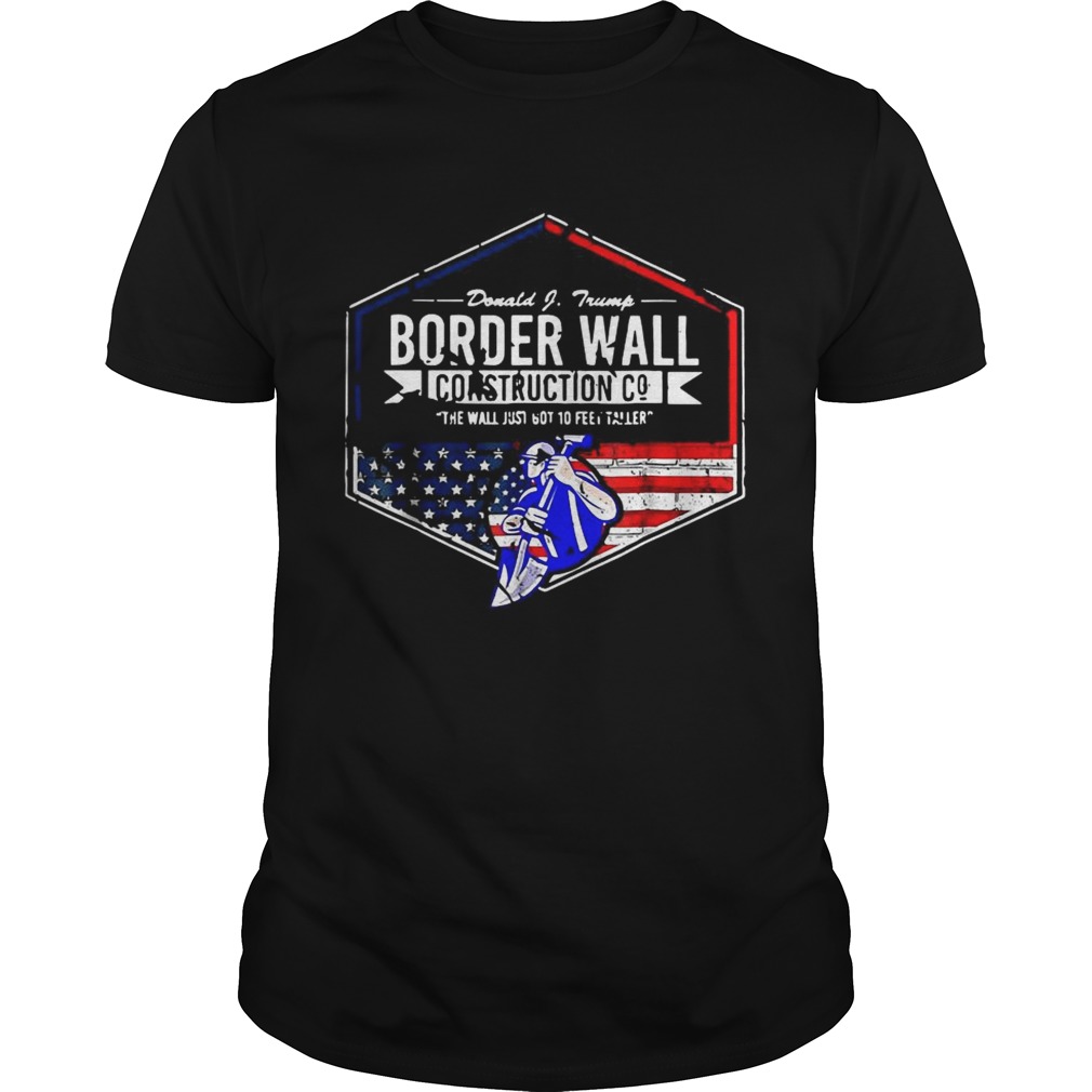 Donald Trump Border wall construction co the wall just got 10 feet taller shirt