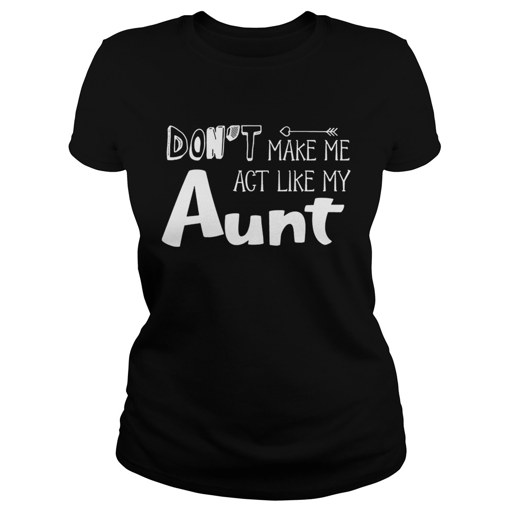 Dont Make Me Act Like My Aunt Funny T Classic Ladies