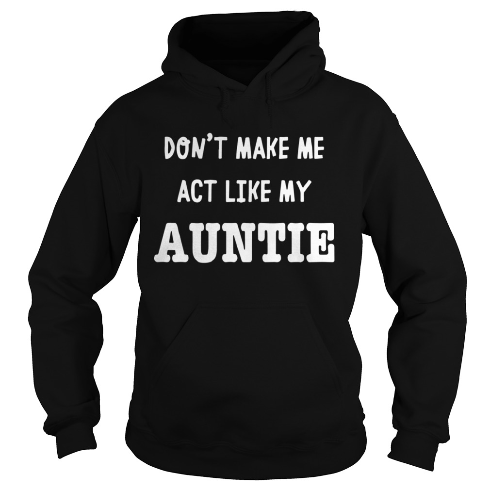 Dont Make Me Act Like My Auntie Shirt Hoodie