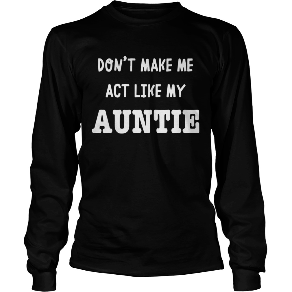 Dont Make Me Act Like My Auntie Shirt LongSleeve