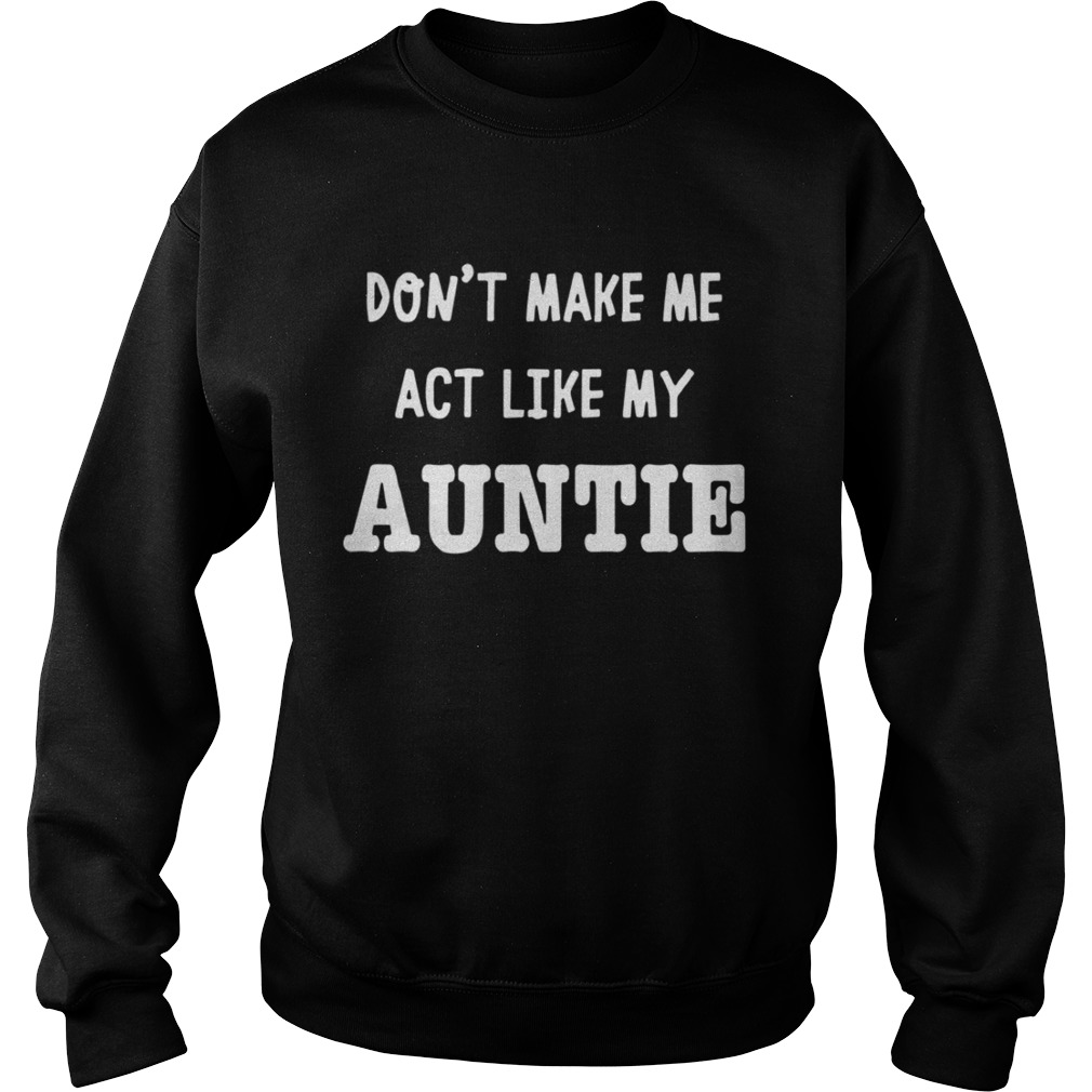 Dont Make Me Act Like My Auntie Shirt Sweatshirt