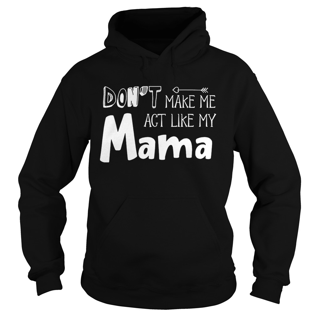 Dont Make Me Act Like My Mama Funny T Hoodie