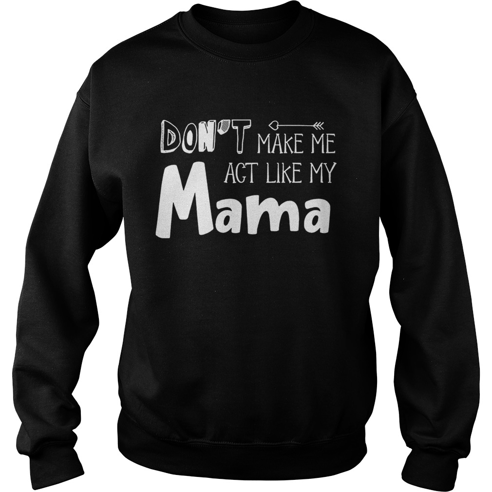 Dont Make Me Act Like My Mama Funny T Sweatshirt