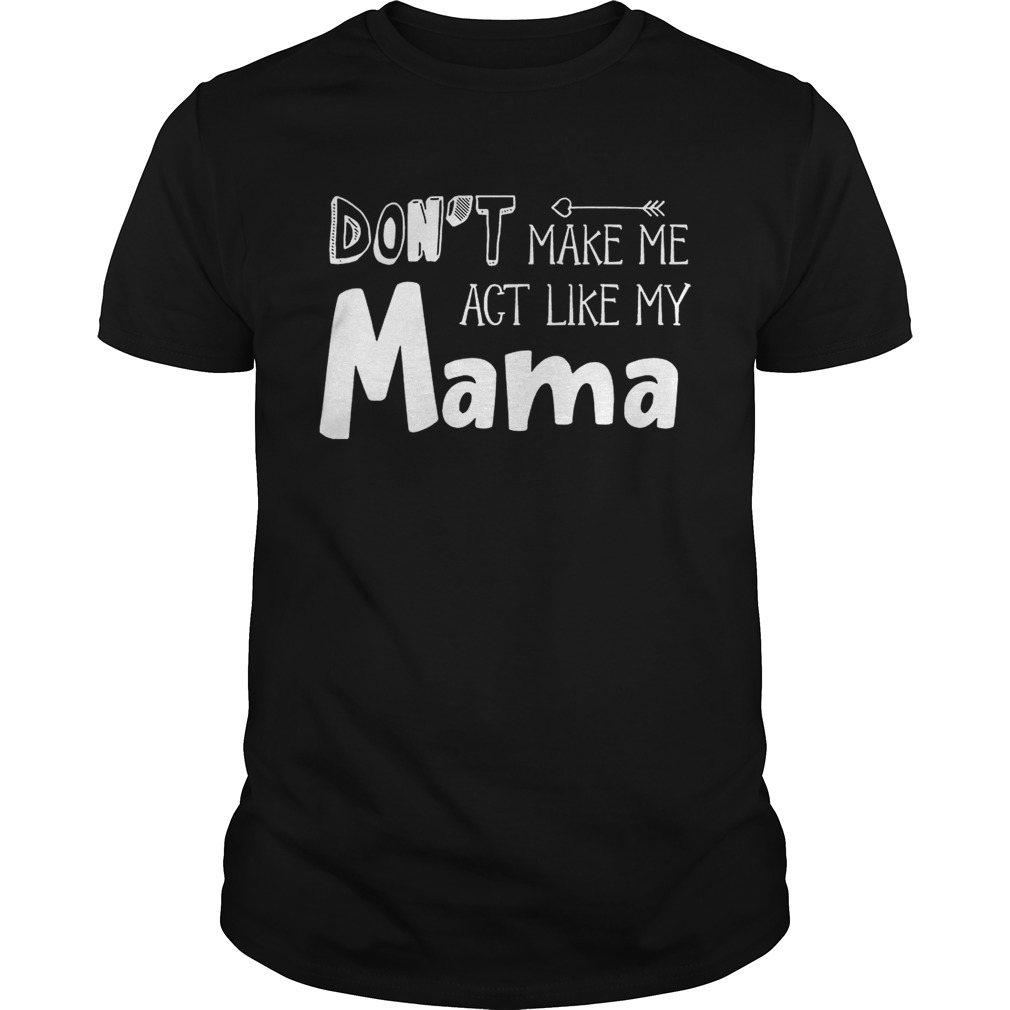 Dont Make Me Act Like My Mama Funny Tshirt