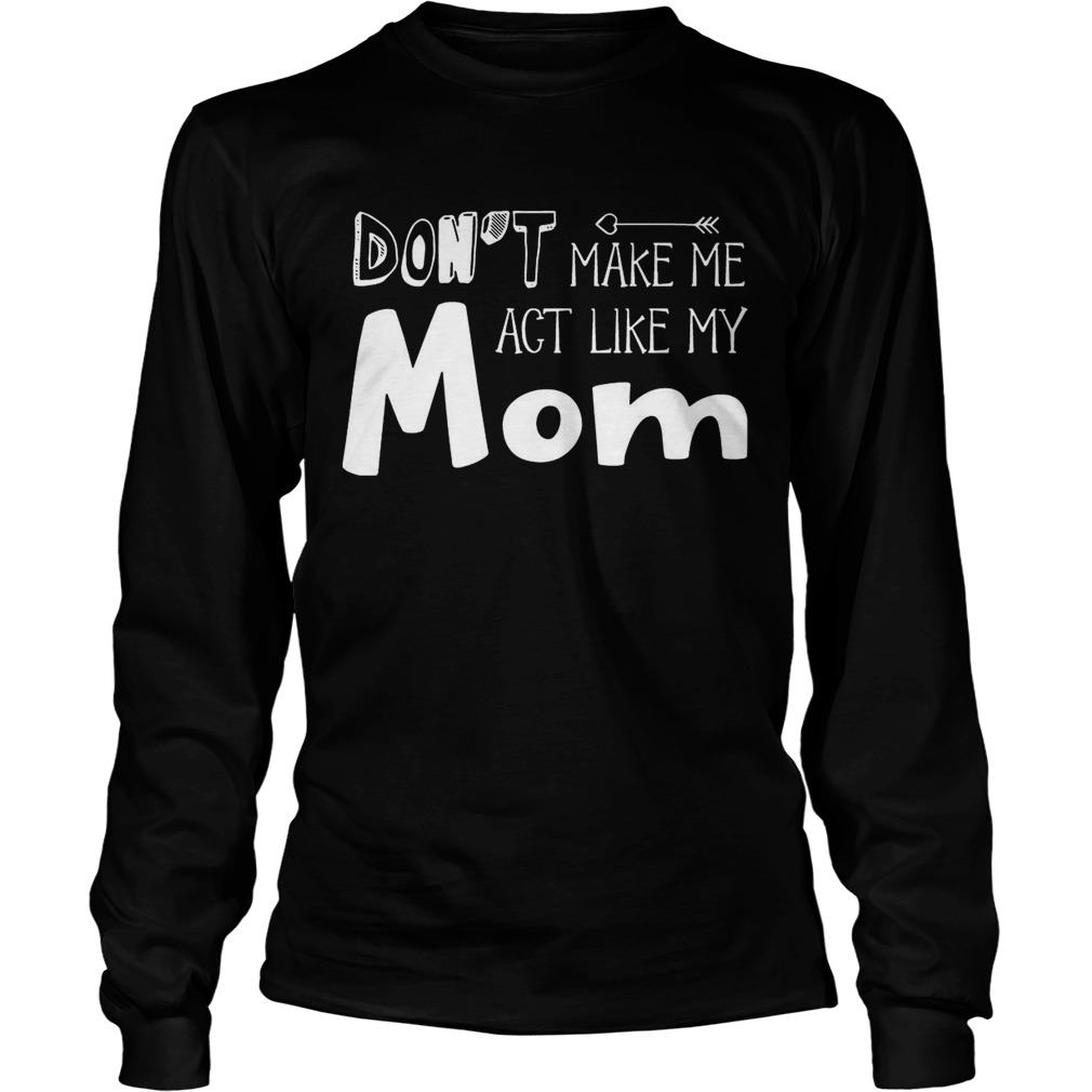 Dont Make Me Act Like My Mom Funny T LongSleeve