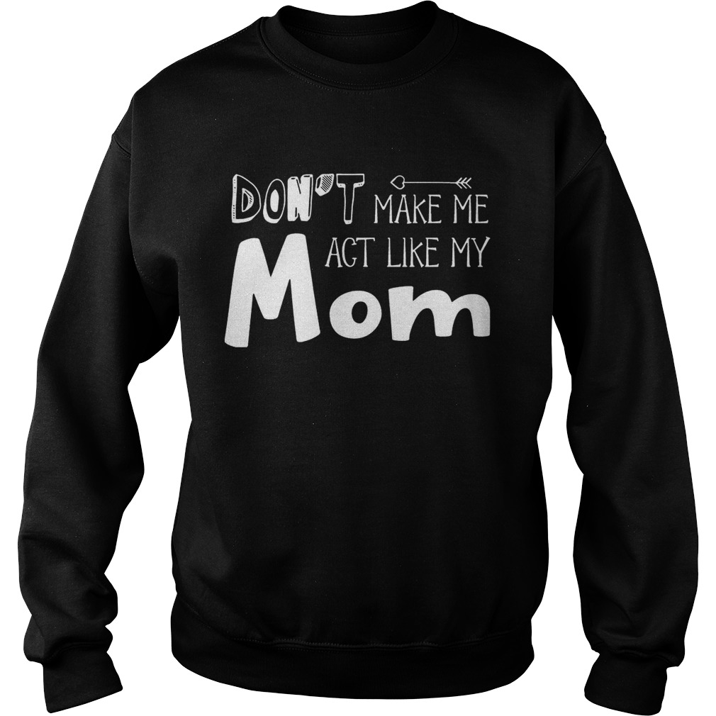 Dont Make Me Act Like My Mom Funny T Sweatshirt