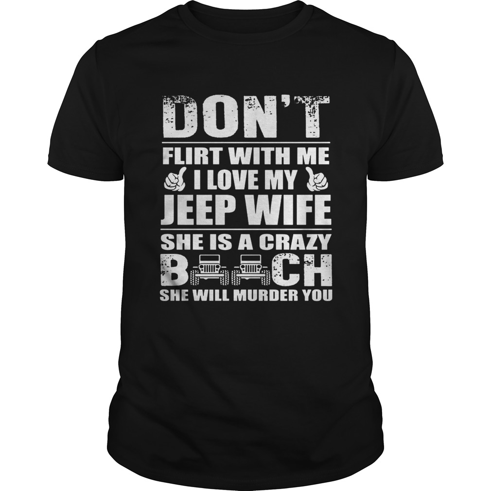 Dont flirt with me I love my Jeep wife she Is a crazy she is a crazy she will murder you shirt