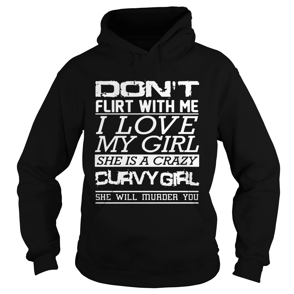 Dont flirt with me I love my girl she is a crazy curvy girl she will murder you Hoodie