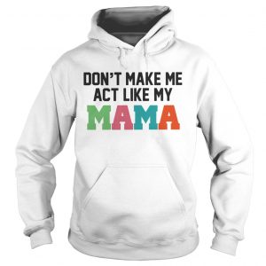 Dont make me act like my Mama Hoodie