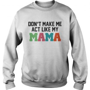 Dont make me act like my Mama Sweatshirt