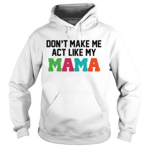 Dont make me actlike my mama Hoodie