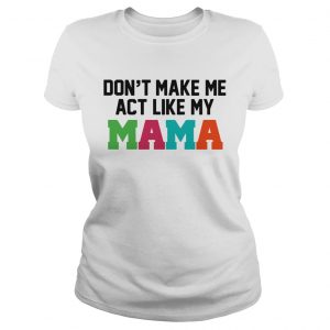 Dont make me actlike my mama Ladies Tee