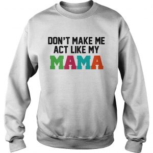 Dont make me actlike my mama Sweatshirt