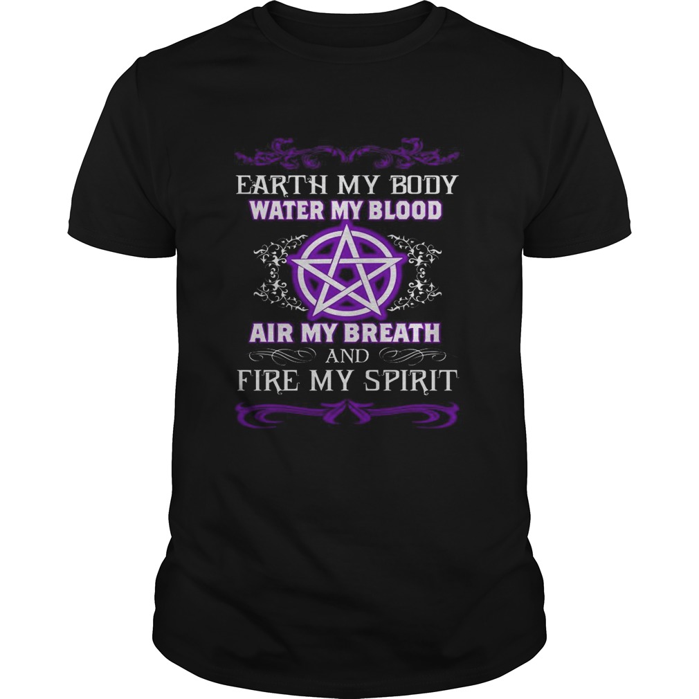 Earth my body water my blood air my breath and fire my spirit shirt