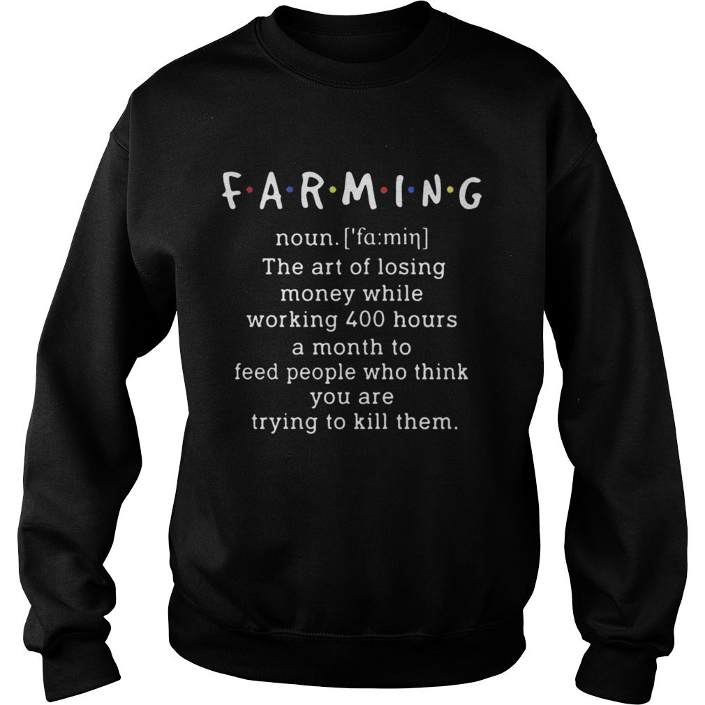 Farming Noun The Art of Losing Money While Working 400 Hour Shirt Sweatshirt