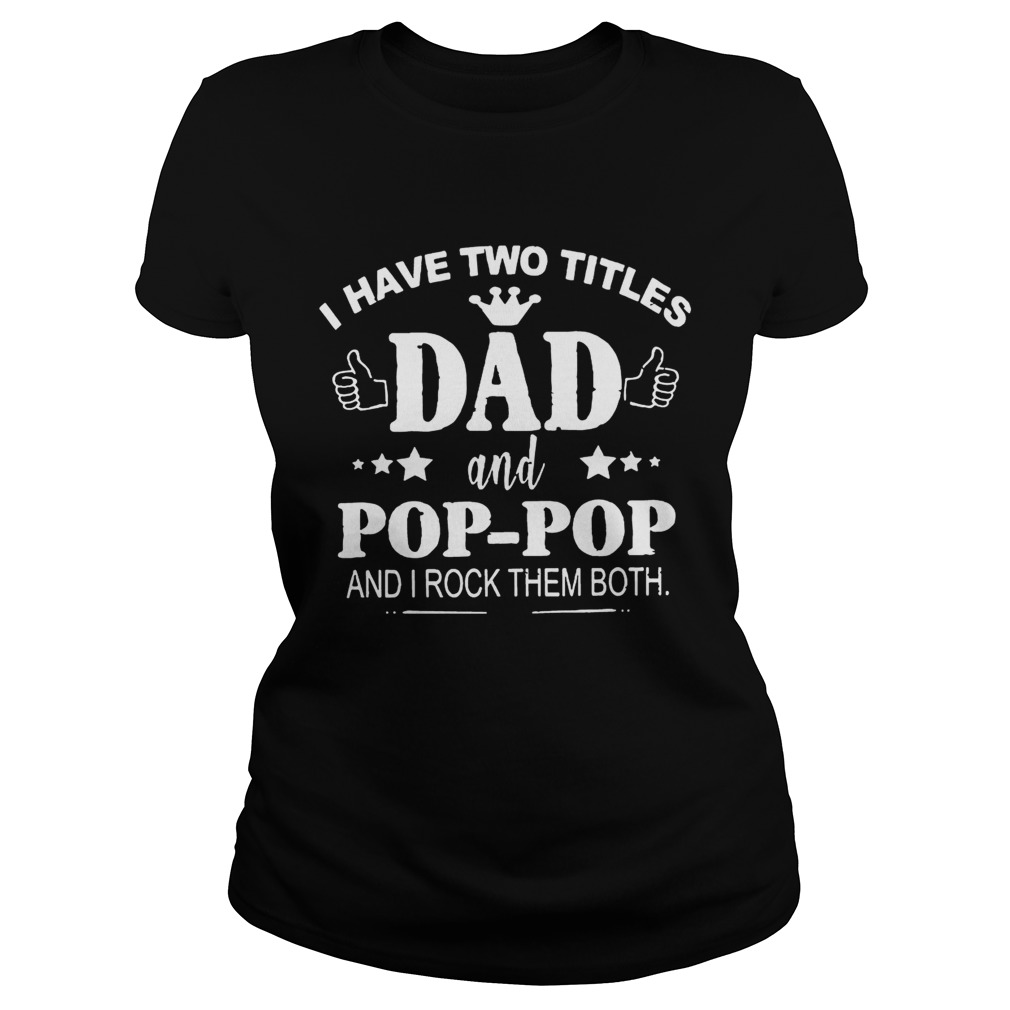 Fathers Day I have two titles Dad and PopPop and I rock them both Papa Shirt Classic Ladies
