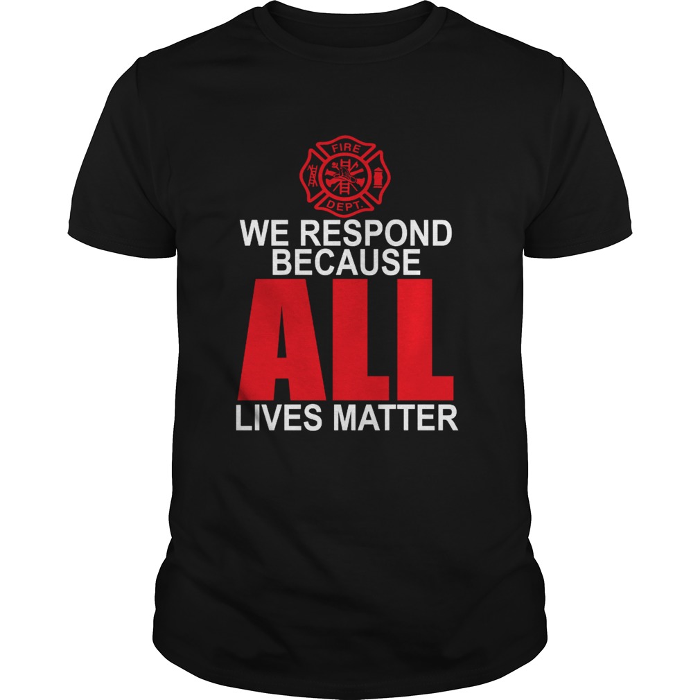 Firefighter we respond because all lives matter shirt